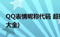 QQ表情昵称代码 超拽(qq昵称动态表情代码大全)