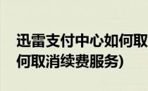 迅雷支付中心如何取消续费(迅雷支付中心如何取消续费服务)