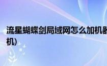 流星蝴蝶剑局域网怎么加机器人(流星蝴蝶剑区域网怎么加人机)