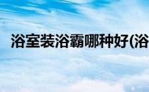 浴室装浴霸哪种好(浴室装浴霸哪种好一点)