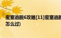 密室逃脱6攻略[11]密室逃脱第十一关(密室逃脱6第十一关怎么过)