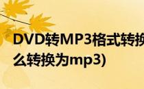 DVD转MP3格式转换器完美教程(dvd格式怎么转换为mp3)