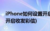 iPhone如何设置开启收发彩信(iphone怎么开启收发彩信)