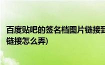 百度贴吧的签名档图片链接到底该咋弄(百度贴吧签名档图片链接怎么弄)