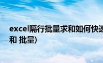 excel隔行批量求和如何快速批量隔多行求和(excel每行求和 批量)