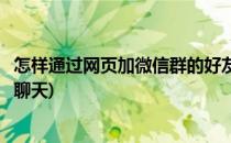 怎样通过网页加微信群的好友(怎样通过网页加微信群的好友聊天)