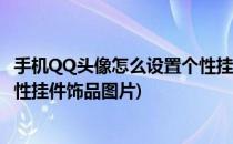 手机QQ头像怎么设置个性挂件饰品(手机qq头像怎么设置个性挂件饰品图片)