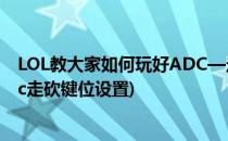 LOL教大家如何玩好ADC—走砍的鼠标左键设置技巧(loladc走砍键位设置)