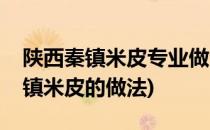 陕西秦镇米皮专业做法技术配方揭秘(陕西秦镇米皮的做法)