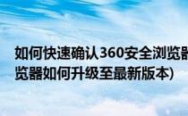 如何快速确认360安全浏览器的版本并在线升级(360安全浏览器如何升级至最新版本)