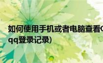 如何使用手机或者电脑查看QQ登录记录(如何在手机上查看qq登录记录)