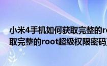 小米4手机如何获取完整的root超级权限(小米4手机如何获取完整的root超级权限密码)