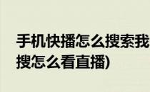 手机快播怎么搜索我来分享我的经验(影视快搜怎么看直播)