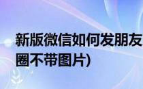 新版微信如何发朋友圈(新版微信如何发朋友圈不带图片)