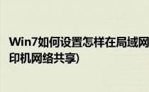 Win7如何设置怎样在局域网内共享打印机(win7怎么设置打印机网络共享)