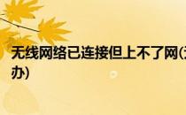 无线网络已连接但上不了网(无线网络已连接但上不了网怎么办)