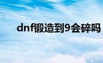 dnf锻造到9会碎吗（锻造武器会碎吗）