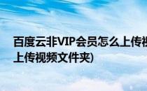 百度云非VIP会员怎么上传视频文件(百度云非vip会员怎么上传视频文件夹)