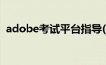 adobe考试平台指导(adobe认证考试官网)