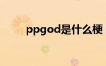 ppgod是什么梗（ppgod梗来源）