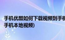 手机优酷如何下载视频到手机本地(手机优酷如何下载视频到手机本地视频)