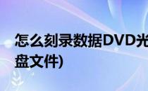 怎么刻录数据DVD光盘(怎么刻录数据dvd光盘文件)