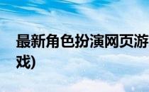 最新角色扮演网页游戏(最新角色扮演网页游戏)