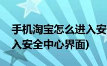 手机淘宝怎么进入安全中心(手机淘宝怎么进入安全中心界面)