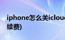 iphone怎么关icloud(iphone怎么关icloud续费)