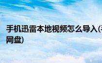 手机迅雷本地视频怎么导入(手机迅雷本地视频怎么导入百度网盘)