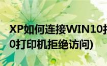 XP如何连接WIN10打印机(xp如何连接win10打印机拒绝访问)