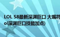 LOL S8最新深渊巨口 大嘴符文点法&amp;出装玩法(lol深渊巨口技能加点)