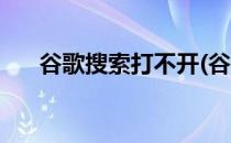 谷歌搜索打不开(谷歌搜索打不开网页)