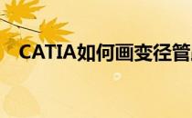 CATIA如何画变径管路(catia管道的画法)