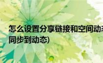 怎么设置分享链接和空间动态同步(怎样设置qq空间说说不同步到动态)