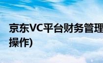 京东VC平台财务管理怎么用(京东自营vc平台操作)