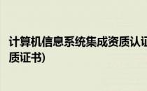 计算机信息系统集成资质认证怎么做(计算机信息系统集成资质证书)