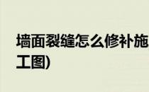 墙面裂缝怎么修补施工(墙面裂缝怎么修补施工图)