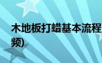 木地板打蜡基本流程(木地板打蜡基本流程视频)