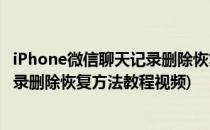 iPhone微信聊天记录删除恢复方法教程(iphone微信聊天记录删除恢复方法教程视频)