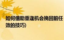 如何借助重逢机会挽回前任 男生女生都要看的(挽回前任有效的技巧)