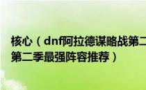 核心（dnf阿拉德谋略战第二季最强阵容选择 阿拉德谋略战第二季最强阵容推荐）