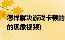 怎样解决游戏卡顿的现象(怎样解决游戏卡顿的现象视频)