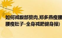 如何减腹部赘肉,郑多燕瘦腰腹减肥操动作(郑多燕减肥操瘦腰瘦肚子-全身减肥健身操)