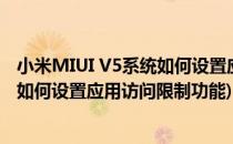 小米MIUI V5系统如何设置应用访问限制(小米miui v5系统如何设置应用访问限制功能)