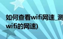 如何查看wifi网速_测试网速的方法(怎么测试wifi的网速)