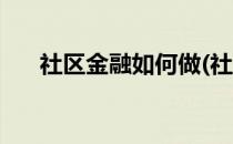 社区金融如何做(社区金融如何做业务)