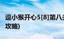 逗小猴开心5[8]第八关攻略(逗小猴开心系列9攻略)