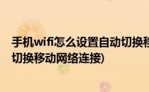 手机wifi怎么设置自动切换移动网络(手机wifi怎么设置自动切换移动网络连接)