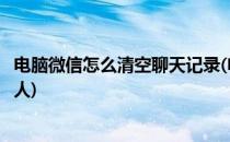 电脑微信怎么清空聊天记录(电脑微信怎么清空聊天记录单个人)